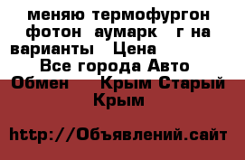 меняю термофургон фотон  аумарк 13г на варианты › Цена ­ 400 000 - Все города Авто » Обмен   . Крым,Старый Крым